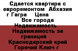 Сдается квартира с евроремонтом. Абхазия,г.Гагра. › Цена ­ 3 000 - Все города Недвижимость » Недвижимость за границей   . Краснодарский край,Горячий Ключ г.